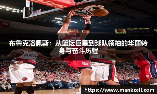 布鲁克洛佩斯：从篮坛巨星到球队领袖的华丽转身与奋斗历程