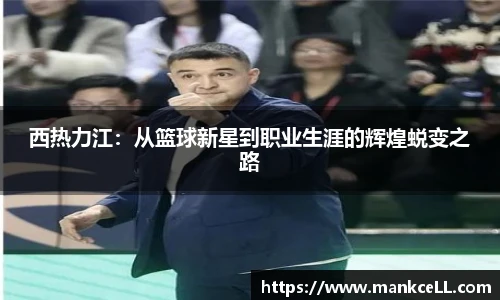 西热力江：从篮球新星到职业生涯的辉煌蜕变之路