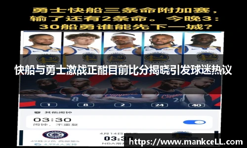 快船与勇士激战正酣目前比分揭晓引发球迷热议